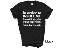 Load image into Gallery viewer, In order to insult me, I must first value your opinion.(nice try though) T-shirt