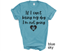 Load image into Gallery viewer, If I can't Bring My Dog I'm not going T-shirt, My dog T-shirt, Dog Shirt