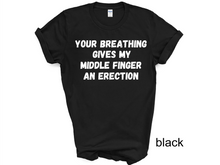 Load image into Gallery viewer, Your breathing Gives my Middle Finger an Erection T-shirts