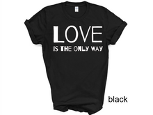 Load image into Gallery viewer, Love is The Only Way T-Shirt, Kindness Shirt, Love Shirt,Love T-Shirt, Love UNISEX shirt