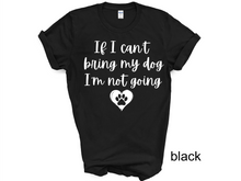 Load image into Gallery viewer, If I can't Bring My Dog I'm not going T-shirt, My dog T-shirt, Dog Shirt