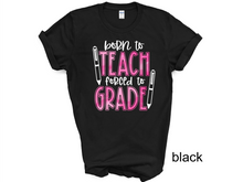 Load image into Gallery viewer, Born To Teach Forced To Grade Shirt, Teacher Tee, Best Teacher Ever Tee, Teacher Life Tee, School Tee, Gift For Teacher, Back To School Tee