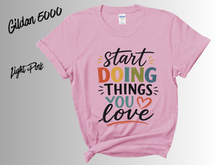 Load image into Gallery viewer, Start Doing Things You Love Shirt, Motivational T-Shirt, Inspirational Quote Tee, Positive Mindset Shirt, Self Love Gift, Encouragement Tee,