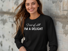 Load image into Gallery viewer, First Of All I'm A Delight Long Sleeve Shirt, Funny Women's Long Sleeve Shirt, Mom Funny Long Sleeve, Teacher T Shirt, Sarcastic Shirt,