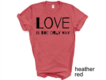 Load image into Gallery viewer, Love is The Only Way T-Shirt, Kindness Shirt, Love Shirt,Love T-Shirt, Love UNISEX shirt