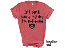 Load image into Gallery viewer, If I can't Bring My Dog I'm not going T-shirt, My dog T-shirt, Dog Shirt