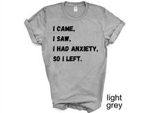 Load image into Gallery viewer, I Came I Saw I Had Anxiety So I Left Shirt, Funny Saying Quotes, Introvert Gift, Sassy Shirt, Cute Women Shirt, Funny Women Shirt, Gift Tee