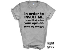 Load image into Gallery viewer, In order to insult me, I must first value your opinion.(nice try though) T-shirt