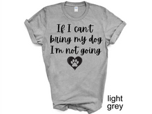 Load image into Gallery viewer, If I can't Bring My Dog I'm not going T-shirt, My dog T-shirt, Dog Shirt