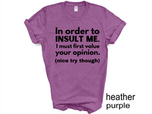 Load image into Gallery viewer, In order to insult me, I must first value your opinion.(nice try though) T-shirt