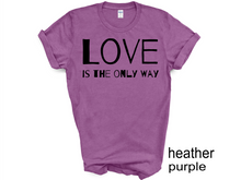 Load image into Gallery viewer, Love is The Only Way T-Shirt, Kindness Shirt, Love Shirt,Love T-Shirt, Love UNISEX shirt