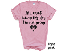 Load image into Gallery viewer, If I can't Bring My Dog I'm not going T-shirt, My dog T-shirt, Dog Shirt