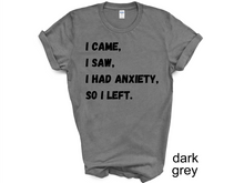 Load image into Gallery viewer, I Came I Saw I Had Anxiety So I Left Shirt, Funny Saying Quotes, Introvert Gift, Sassy Shirt, Cute Women Shirt, Funny Women Shirt, Gift Tee