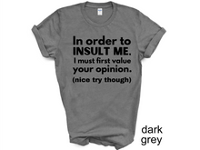Load image into Gallery viewer, In order to insult me, I must first value your opinion.(nice try though) T-shirt