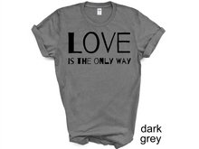 Load image into Gallery viewer, Love is The Only Way T-Shirt, Kindness Shirt, Love Shirt,Love T-Shirt, Love UNISEX shirt