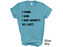 Load image into Gallery viewer, I Came I Saw I Had Anxiety So I Left Shirt, Funny Saying Quotes, Introvert Gift, Sassy Shirt, Cute Women Shirt, Funny Women Shirt, Gift Tee