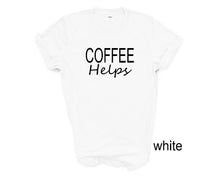 Load image into Gallery viewer, Coffee Helps tshirt. Coffee Lovers tshirt. More colors available