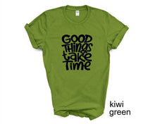 Load image into Gallery viewer, Good Things Take Time tshirt. Motivational tshirt. Inspirational shirt.