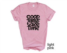 Load image into Gallery viewer, Good Things Take Time tshirt. Motivational tshirt. Inspirational shirt.