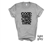 Load image into Gallery viewer, Good Things Take Time tshirt. Motivational tshirt. Inspirational shirt.
