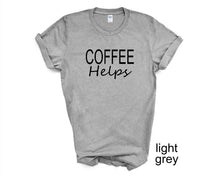 Load image into Gallery viewer, Coffee Helps tshirt. Coffee Lovers tshirt. More colors available