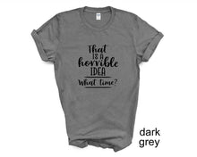 Load image into Gallery viewer, That's a Horrible Idea, What Time? Tshirt. Adult humor tshirt.