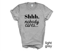Load image into Gallery viewer, Shhh, Nobody Cares tshirt. Adult humor tshirt. Funny tshirt. Unisex.