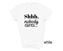 Load image into Gallery viewer, Shhh, Nobody Cares tshirt. Adult humor tshirt. Funny tshirt. Unisex.