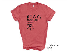 Load image into Gallery viewer, STAY ; Tomorrow Needs You tshirt. Suicide prevention tshirt.