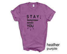Load image into Gallery viewer, STAY ; Tomorrow Needs You tshirt. Suicide prevention tshirt.