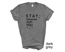 Load image into Gallery viewer, STAY ; Tomorrow Needs You tshirt. Suicide prevention tshirt.