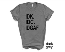 Load image into Gallery viewer, IDK IDC IDGAF tshirt. Funny tshirt. Adult humor tshirt. Unisex.