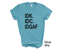 Load image into Gallery viewer, IDK IDC IDGAF tshirt. Funny tshirt. Adult humor tshirt. Unisex.