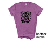 Load image into Gallery viewer, Good Things Take Time tshirt. Motivational tshirt. Inspirational shirt.