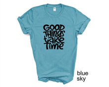 Load image into Gallery viewer, Good Things Take Time tshirt. Motivational tshirt. Inspirational shirt.
