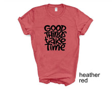 Load image into Gallery viewer, Good Things Take Time tshirt. Motivational tshirt. Inspirational shirt.