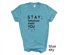 Load image into Gallery viewer, STAY ; Tomorrow Needs You tshirt. Suicide prevention tshirt.