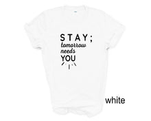 Load image into Gallery viewer, STAY ; Tomorrow Needs You tshirt. Suicide prevention tshirt.