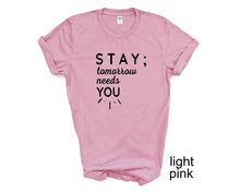 Load image into Gallery viewer, STAY ; Tomorrow Needs You tshirt. Suicide prevention tshirt.
