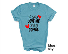 Load image into Gallery viewer, If You Love Me Bring Coffee tshirt. Coffee Lovers tshirt. Coffee humor.