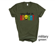 Load image into Gallery viewer, You Shine So Bright tshirt, Teacher's shirt, Teacher Life t shirt, Motivating tee.