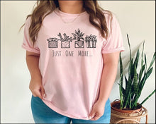Load image into Gallery viewer, Just One More tshirt, Plant Lover tshirt, Gardener, Gardening tshirt, Just One More Plant tshirt,