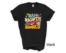 Load image into Gallery viewer, Ban Bigots Not Books tshirt, Books, Freedom to Read tshirt, Book Lover tshirt, Social Justice tshirt, Florida Banned Books
