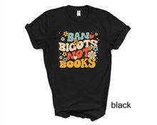 Load image into Gallery viewer, Ban Bigots Not Books tshirt, Books, Freedom to Read tshirt, Book Lover tshirt, Social Justice tshirt, Florida Banned Books