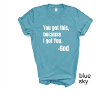 Load image into Gallery viewer, You Got This, Bacause I Got You tshirt, Religious tshirt, Christianity, Religious gifts, Easter tshirts, Inspirational tshirt, God tshirt