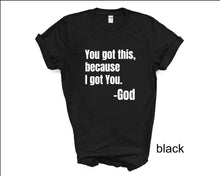 Load image into Gallery viewer, You Got This, Bacause I Got You tshirt, Religious tshirt, Christianity, Religious gifts, Easter tshirts, Inspirational tshirt, God tshirt