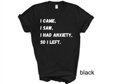 Load image into Gallery viewer, I Came I Saw I Had Anxiety So I Left Shirt, Funny Saying Quotes, Introvert Gift, Sassy Shirt, Cute Women Shirt, Funny Women Shirt, Gift Tee
