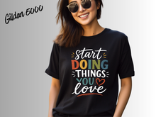 Load image into Gallery viewer, Start Doing Things You Love Shirt, Motivational T-Shirt, Inspirational Quote Tee, Positive Mindset Shirt, Self Love Gift, Encouragement Tee,
