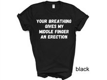 Load image into Gallery viewer, Your breathing Gives my Middle Finger an Erection T-shirts
