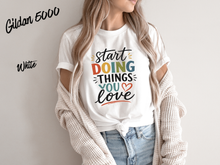 Load image into Gallery viewer, Start Doing Things You Love Shirt, Motivational T-Shirt, Inspirational Quote Tee, Positive Mindset Shirt, Self Love Gift, Encouragement Tee,
